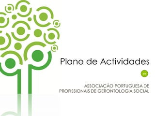 Plano de Actividades
                                 por




          ASSOCIAÇÃO PORTUGUESA DE
PROFISSIONAIS DE GERONTOLOGIA SOCIAL
 