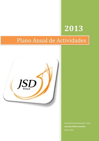 2013
Plano Anual de Actividades




                 Juventude Social Democrata - Maia
                 Comissão Política Concelhia
                 Janeiro 2013
 