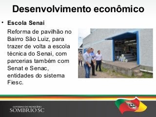 Desenvolvimento econômico
• Escola Senai
Reforma de pavilhão no
Bairro São Luiz, para
trazer de volta a escola
técnica do Senai, com
parcerias também com
Senat e Senac,
entidades do sistema
Fiesc.
 
