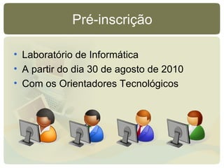 Pré-inscrição Laboratório de Informática A partir do dia 30 de agosto de 2010 Com os Orientadores Tecnológicos 