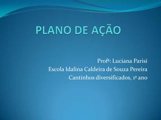Profª: Luciana Parisi
Escola Idalina Caldeira de Souza Pereira
        Cantinhos diversificados, 1º ano
 