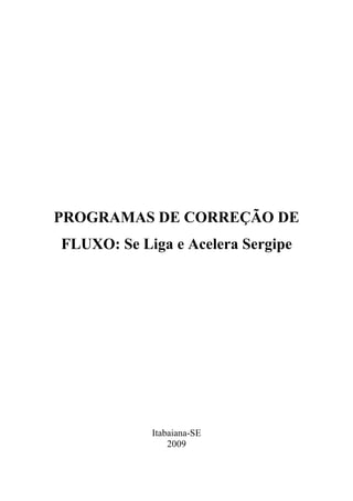 PROGRAMAS DE CORREÇÃO DE
FLUXO: Se Liga e Acelera Sergipe




            Itabaiana-SE
                2009
 