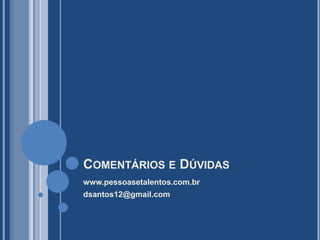 COMENTÁRIOS E DÚVIDAS
www.pessoasetalentos.com.br
dsantos12@gmail.com
 