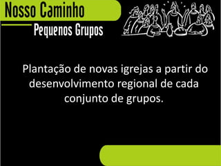 Plantação de novas igrejas a partir do
 desenvolvimento regional de cada
        conjunto de grupos.
 