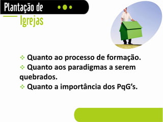  Quanto ao processo de formação.
 Quanto aos paradigmas a serem
quebrados.
 Quanto a importância dos PqG’s.
 