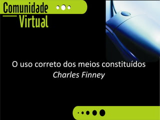 O uso correto dos meios constituídos
           Charles Finney
 