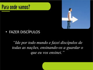 • FAZER DISCÍPULOS

    “Ide por todo mundo e fazei discípulos de
   todas as nações, ensinando-os a guardar o
               que eu vos ensinei.”
 