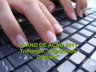 PLANO DE AÇÃO 2011 Trilhando “C@minhos Digitais” 