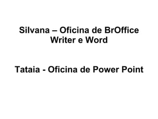 Silvana – Oficina de BrOffice Writer e Word Tataia - Oficina de Power Point 