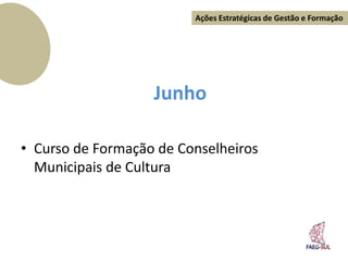 Ações Estratégicas de Gestão e Formação




                   Junho

• Curso de Formação de Conselheiros
  Municipais de Cultura
 