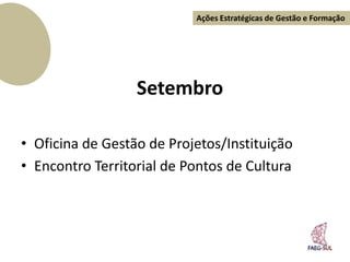 Ações Estratégicas de Gestão e Formação




                  Setembro

• Oficina de Gestão de Projetos/Instituição
• Encontro Territorial de Pontos de Cultura
 