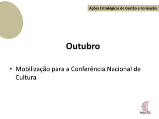 Ações Estratégicas de Gestão e Formação




                  Outubro

• Mobilização para a Conferência Nacional de
  Cultura
 