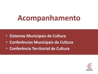 Acompanhamento

• Sistemas Municipais de Cultura
• Conferências Municipais de Cultura
• Conferência Territorial de Cultura
 