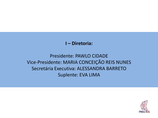 I – Diretoria:

           Presidente: PAWLO CIDADE
Vice-Presidente: MARIA CONCEIÇÃO REIS NUNES
  Secretária Executiva: ALESSANDRA BARRETO
               Suplente: EVA LIMA
 
