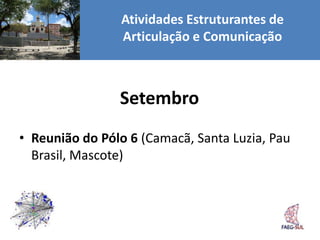 Atividades Estruturantes de
                Articulação e Comunicação



                Setembro
• Reunião do Pólo 6 (Camacã, Santa Luzia, Pau
  Brasil, Mascote)
 