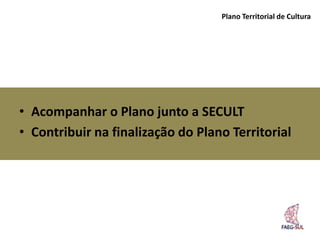 Plano Territorial de Cultura




• Acompanhar o Plano junto a SECULT
• Contribuir na finalização do Plano Territorial
 
