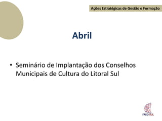 Ações Estratégicas de Gestão e Formação




                   Abril

• Seminário de Implantação dos Conselhos
  Municipais de Cultura do Litoral Sul
 
