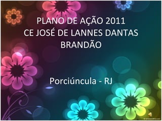 PLANO DE AÇÃO 2011 CE JOSÉ DE LANNES DANTAS BRANDÃO Porciúncula - RJ 