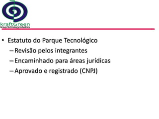 • Estatuto do Parque Tecnológico
   – Revisão pelos integrantes
   – Encaminhado para áreas jurídicas
   – Aprovado e registrado (CNPJ)
 