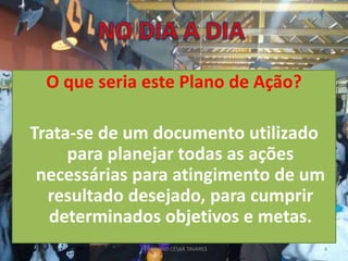 O que seria este Plano de Ação?
Trata-se de um documento utilizado
para planejar todas as ações
necessárias para atingimento de um
resultado desejado, para cumprir
determinados objetivos e metas.
PEDAGOGO CÉSAR TAVARES 4
 