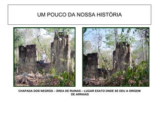 UM POUCO DA NOSSA HISTÓRIA CHAPADA DOS NEGROS – ÁREA DE RUINAS – LUGAR EXATO ONDE SE DEU A ORIGEM DE ARRAIAS 