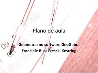 Plano de aula Geometria no software GeoGebra FrancieleBussFresckiKestring 
