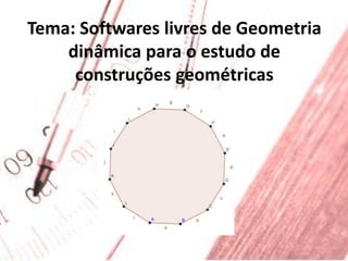 Tema: Softwares livres de Geometria dinâmica para o estudo de construções geométricas