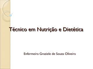 Técnico em Nutrição e Dietética Enfermeira Graziele de Souza Oliveira 