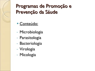 Programas de Promoção e Prevenção da Sáude Conteúdo: Microbiologia Parasitologia Bacteriologia Virologia Micologia 