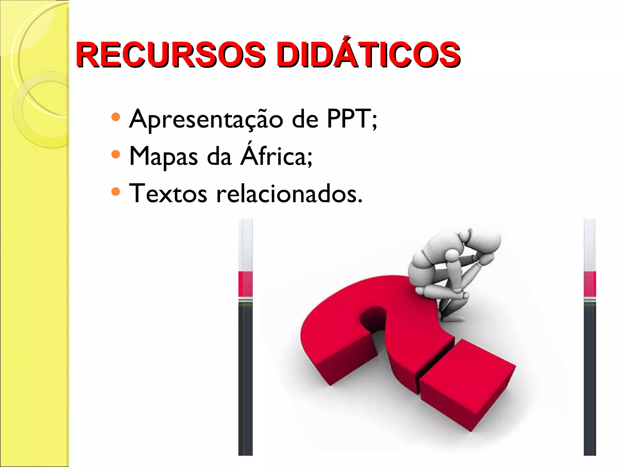 RECURSOS DIDÁTICOS  Apresentação de PPT; Mapas da África; Textos relacionados. 