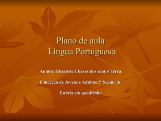 Plano de aula
    Língua Portuguesa

Autora: Elisabete Chaves dos santos Terra

Educação de Jovens e Adultos 2º Segmento

         Estória em quadrinho
 