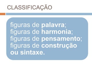 CLASSIFICAÇÃO


figuras de palavra;
figuras de harmonia;
figuras de pensamento;
figuras de construção
ou sintaxe.
 