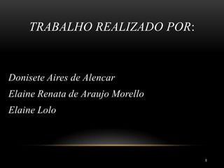 TRABALHO REALIZADO POR:
9
Donisete Aires de Alencar
Elaine Renata de Araujo Morello
Elaine Lolo
 