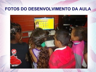 FOTOS DO DESENVOLVIMENTO DA AULA

 