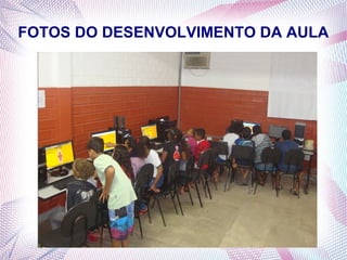 FOTOS DO DESENVOLVIMENTO DA AULA

 