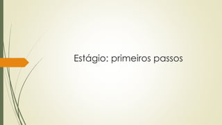 Estágio: primeiros passos 
 