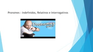 Pronomes : Indefinidos, Relativos e Interrogativos
 