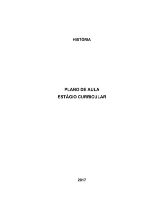 HISTÓRIA
PLANO DE AULA
ESTÁGIO CURRICULAR
2017
 