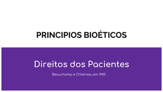 PRINCIPIOS BIOÉTICOS
Direitos dos Pacientes
Beauchamp e Childress, em 1989.
 