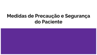 Medidas de Precaução e Segurança
do Paciente
 