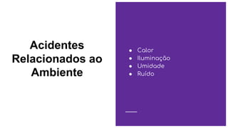 Acidentes
Relacionados ao
Ambiente
● Calor
● Iluminação
● Umidade
● Ruído
 