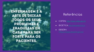 Referências
● COFEN: http://www.cofen.gov.br
● BIOETICA: http://www.bioetica.org.br
● EBSERH:
Https://www.ebserh.gov.br
 