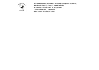 SECRETARIA DE ESTADO DE EDUCAÇÃO DE MATO GROSSO – SEDUC/MT
ESCOLA ESTADUAL QUERÊNCIA – QUERÊNCIA/MT
PLANEJAMENTO BIMESTRAL DE MATEMÁTICA
ENSINO MÉDIO 2025 1º BIMESTRE
PROF.: RONALDO ADRIANO ALVES
 