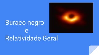 Buraco negro
e
Relatividade Geral
 