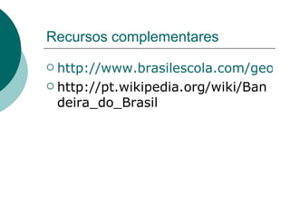 Recursos complementares http://www.brasilescola.com/geografia/africa-sul.htm http://pt.wikipedia.org/wiki/Bandeira_do_Brasil 