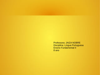 Professora: JAIZA NOBRE
Disciplina: Língua Portuguesa
Ensino Fundamental II
8 ano
 