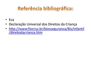 • Eca 
• Declaração Universal dos Direitos da Criança 
• http://www.fiocruz.br/biosseguranca/Bis/infantil 
/direitodacrianca.htm 
 