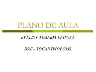 PLANO DE AULA EVELINY ALMEIDA FEITOSA DRE - TOCANTINÓPOLIS 
