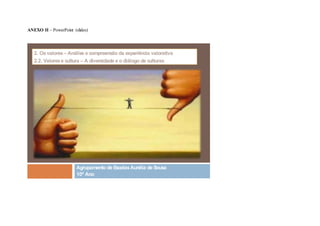 ANEXO II – PowerPoint (slides)
 
Agrupamento de EscolasAurélia de Sousa
10º Ano
2. Osvalores– Análise e compreensão da experiência valorativa
2.2. Valorese cultura – A diversidade e o diálogo de culturas
 