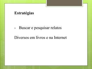 Estratégias
- Buscar e pesquisar relatos
Diversos em livros e na Internet
 
